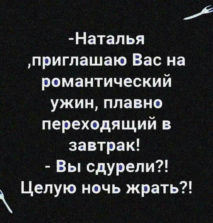 Наталья приглашаю Вас на рамантический ужин плавне перехедящий в завтрак Вы сдурепи Целую нэчь жрать