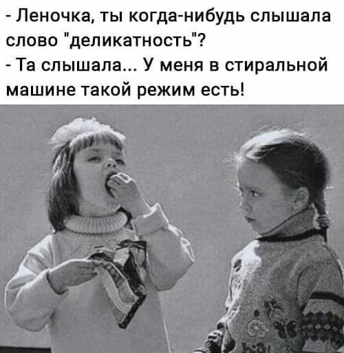 Леночка ты когда нибудь слышала слово деликатность Та слышала У меня в стиральной машине такой режим есть