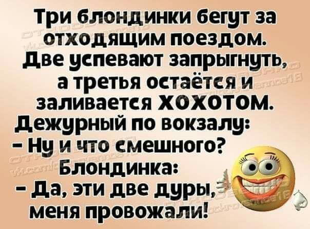 Три блондинки бегут за отходящим поездом две успевают запрыгнуть а третья остаётся и заливается хохотом дежурный по вокзалу Ну и что смешного 7 Блондинка 3 да эти две дуры меня провожали
