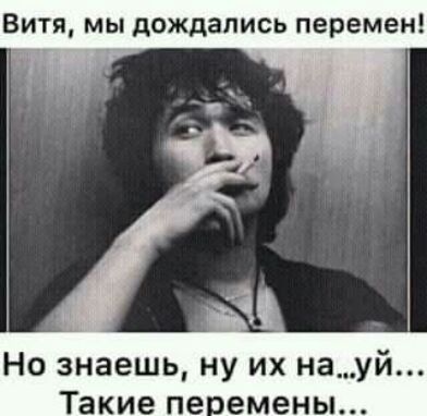 Витя мы дождались перемен Но знаешь ну их наУй Такие пе емены