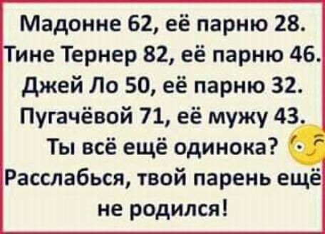 Мадонне 62 её парню 28 ине Тернер 82 её парню 46 джей По 50 её парню 32 Пугачёвой 71 её мужу 43 Ты всё ещё одинока Расслабься твой парень ещё не родился