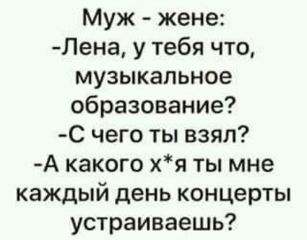 Муж жене Лена у тебя что музыкальное образование С чего ты взял А какого хя ты мне каждый день концерты устраиваешь