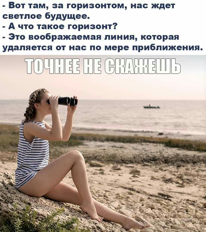Вот там за горизонтом нас ждет светлое будущее А что такое горизонт Это воображаемая линия которая удаляется от нас по мере приближения ЁЁ ШЁ СБЁПППГЬ