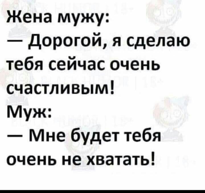 Жена мужу дорогой я сделаю тебя сейчас очень счастливым Муж Мне будет тебя очень не хватать