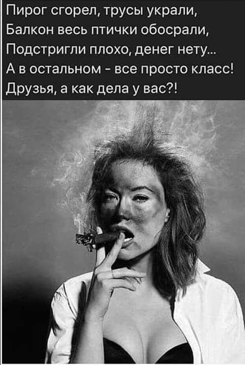 Пирог сгорел трусы украли Балкон весь птички обосрапи Подстригли плохо денег нет А в остальном все просто класс Друзья а как дела у вас