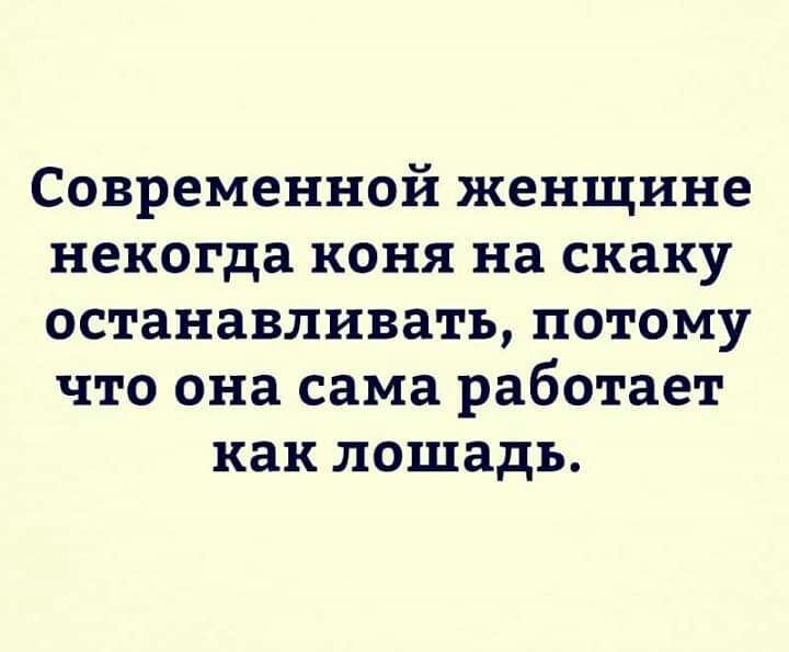 Современной женщине некогда коня на скаку останавливать потому что она сама работает как лошадь
