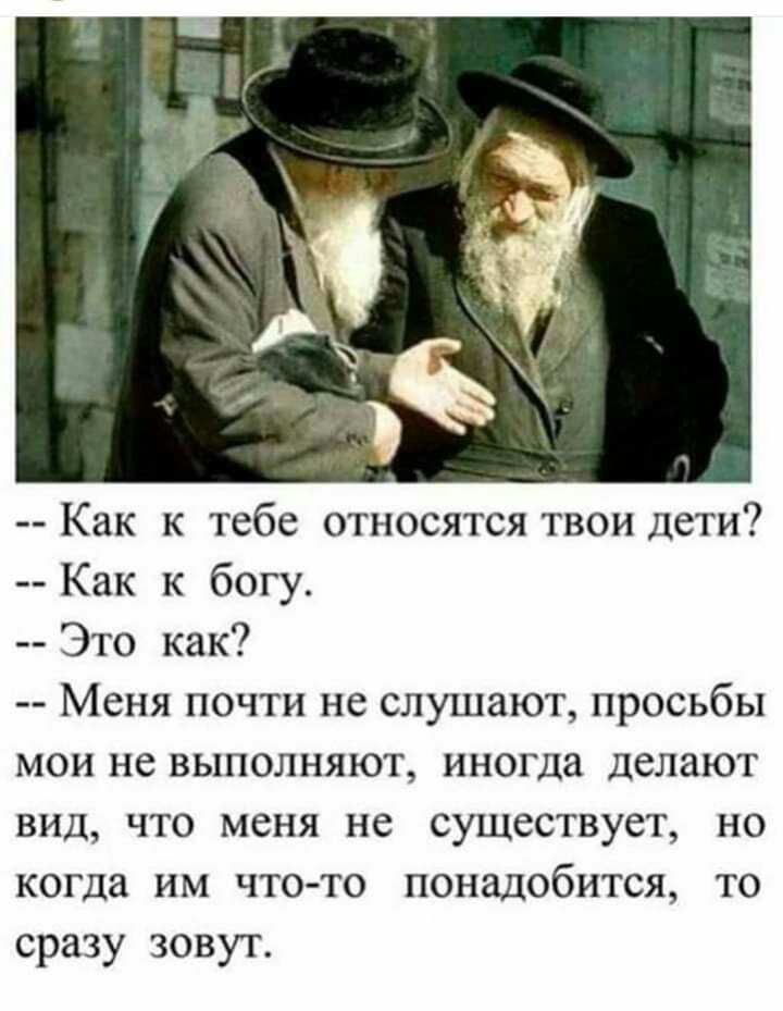 Как к тебе относятся твои дети Как к богу Это как Меня почти не слушают просьбы мои не выполняют иногда делают вид что меня не существует но когда им что то понадобится то сразу зовут