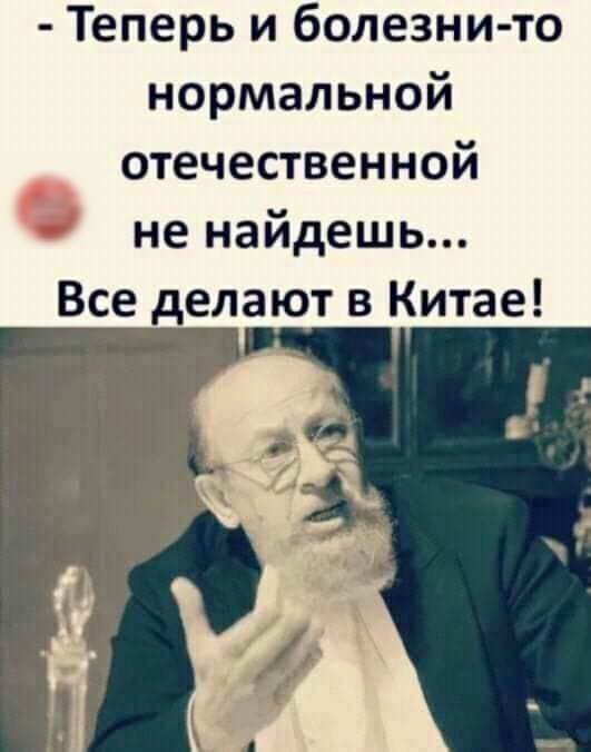 Теперь и болезни то нормальной отечественной не найдешь Все делают в Китае