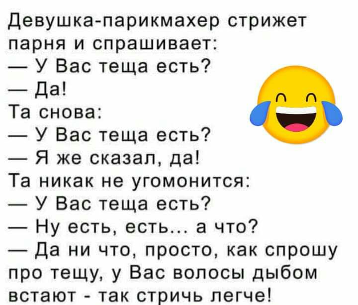 Девушка парикмахер стрижет парня и спрашивает У Вас теща есть Да Та снова У Вас теща есть Я же сказал да Та никак не угомонится У Вас теща есть Ну есть есть а что Да ни что просто как спрошу про тещу у Вас волосы дыбом встают так стричь легче