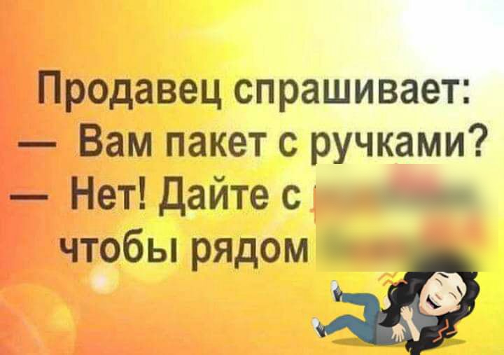 Продавец спрашивает Вам пакет с ручками Нет дайте с чтобы рядом 1