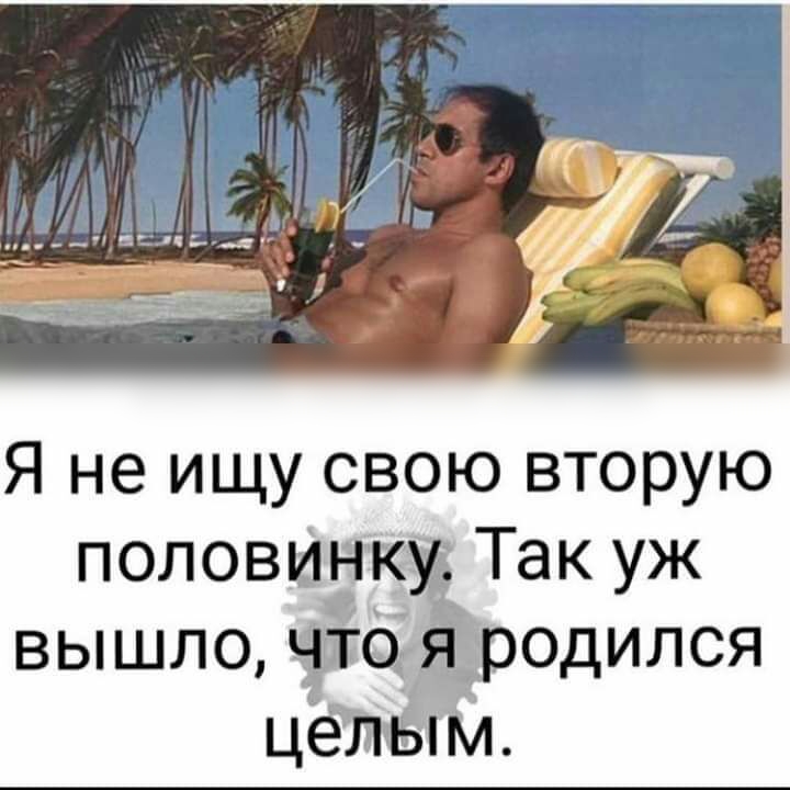 Я не ищу свою вторую половинку Так уж вышло что я родился целым