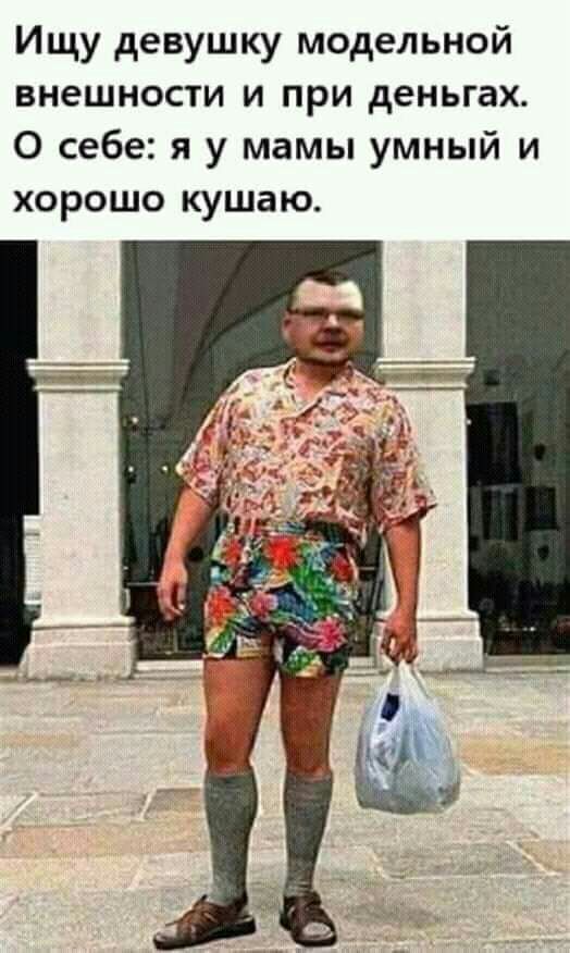 Ищу девушку модельной внешности и при деньгах О себе я у мамы умный и хорошо кушаю