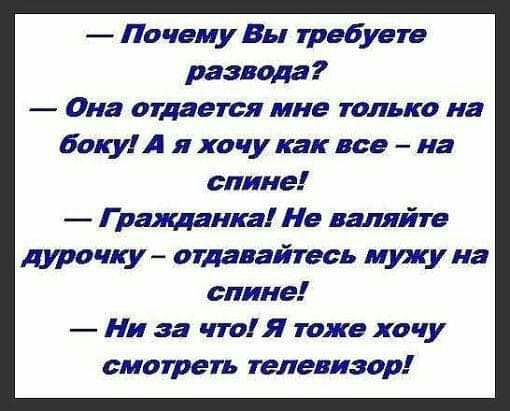 Почему Вы требуете развода Она отдается мне только на боку А я хочу как все на спине Гражданка Не валлйте дурочку отдавайтесь мужу на спине Ни за что Я тоже хочу смотреть телевизор