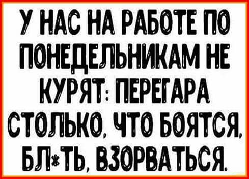 У НАС НА РАБОТЕ ПО ПОНЕДЕЛЬНИКАМ НЕ КУРЯТ ПЕРЕГАРА СТОЛЬКО ЧТО БОЯТСЯ БЛіТЬ ЗОРВАТЬСЯ