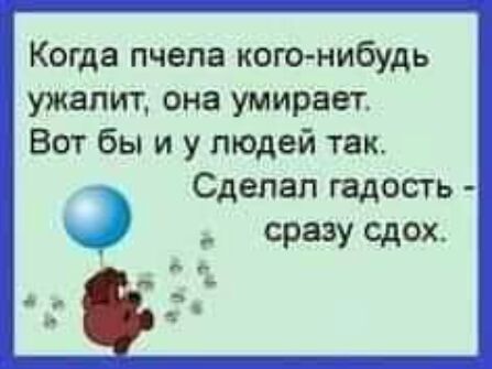 Когда пчела когонибудь ужапит она умирает Вот бы и у людей так Сделал гадость сразу сдох _ь а