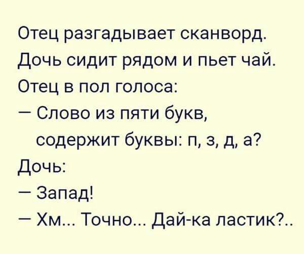 Отец разгадывает сканворд Дочь сидит рядом и пьет чай Отец в пол голоса Слово из пяти букв содержит буквы п 3 д а Дочь Запад Хм Точно Дай ка ластик