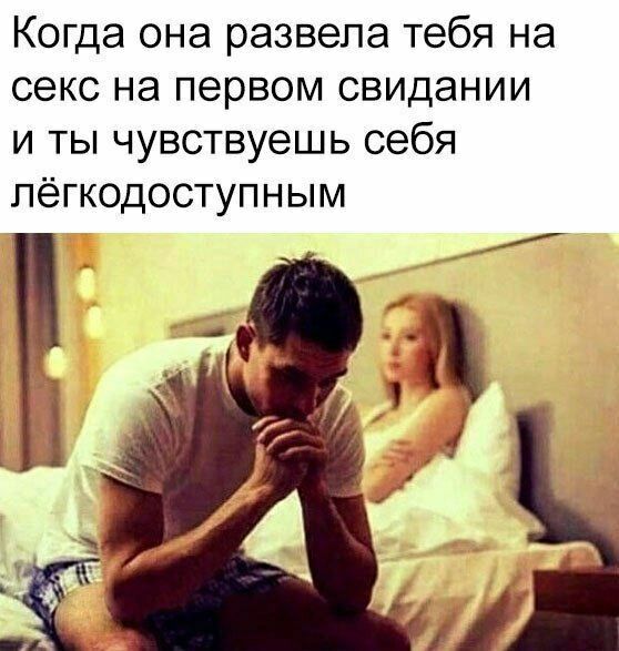 Когда она развела тебя на секс на первом свидании и ты чувствуешь себя пёгкодоступным