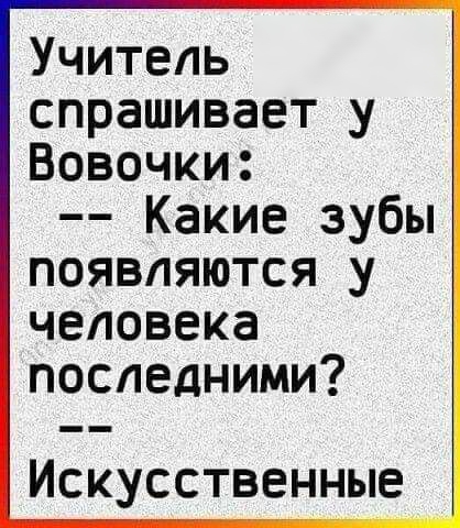 Учитель спрашивает у Вовочки Какие зубы появляются у человека последними ИСКУССТВЕННЫЕ