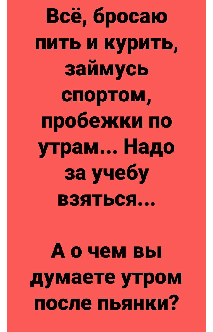 Всё бросаю пить и курить займусь спортом пробежки по утрам Надо за учебу взяться А о чем вы думаете утром после пьянки