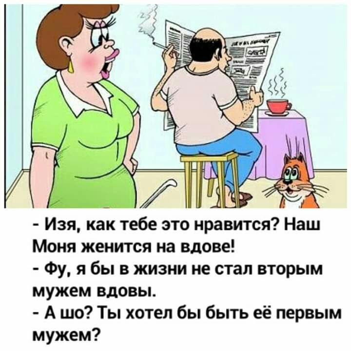 Изя как тебе это нравится Наш Моня женится на вдове Фу я бы в жизни не стал вторым мужем вдовы А шо Ты хотел бы быть её первым мужем