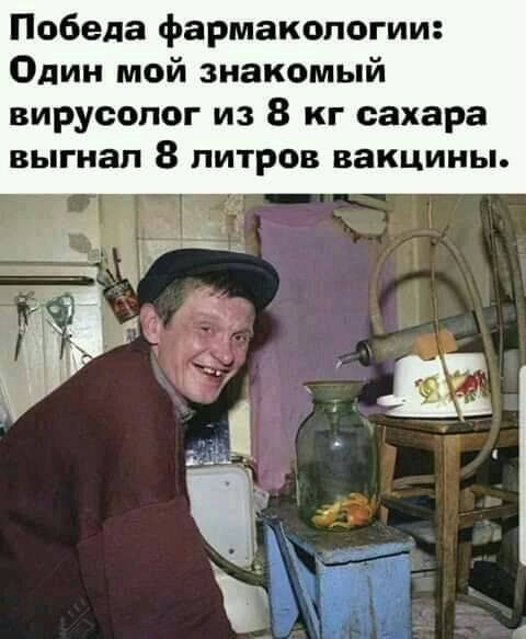 Победа фармакологии Один мой знакомый вирусолог из 8 кг сахара выгнал 8 ПИТРОВ ВЗКЦИНЬЬ