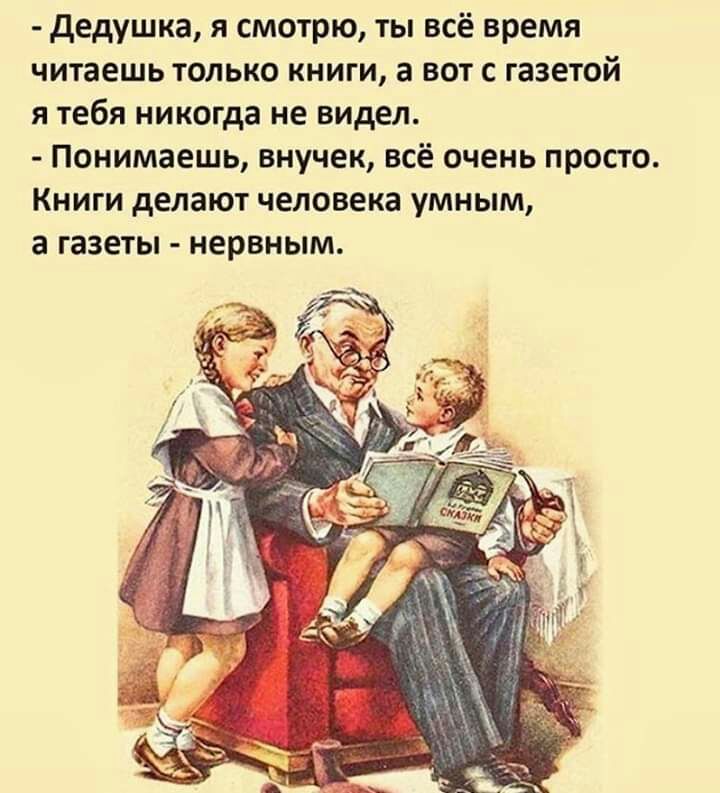 дедушка я смотрю ты всё время читаешь только книги а вот с газетой я тебя никогда не видел Понимаешь внучек всё очень просто Книги делают человека умным а газеты нервным