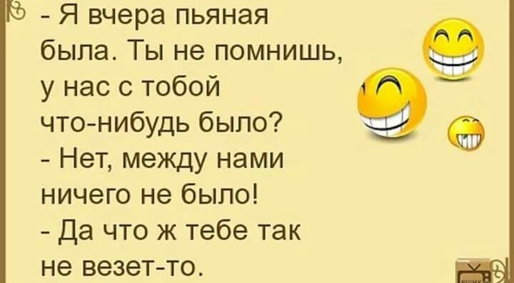 Я вчера пьяная была Ты не помнишь у нас с тобой что нибудь было Нет между нами ничего не было Да что ж тебе так не везет то