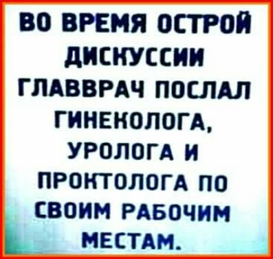 ВО ВРЕМЯ острая ДИСКУССИИ ГЛАВВРАЧ ПОСЛАЛ ГИНЕКОЛОГ А УРОЛОГА И ПРОКТОЛПГА ПО своим РАБОЧИМ Ц мест
