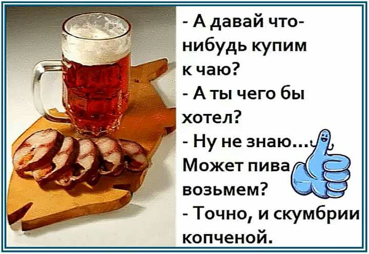 А давай что нибудь купим к чаю _ Аты чего бы хотел Ну не знаю Может пива возьмем Точно и скумбрии копченой