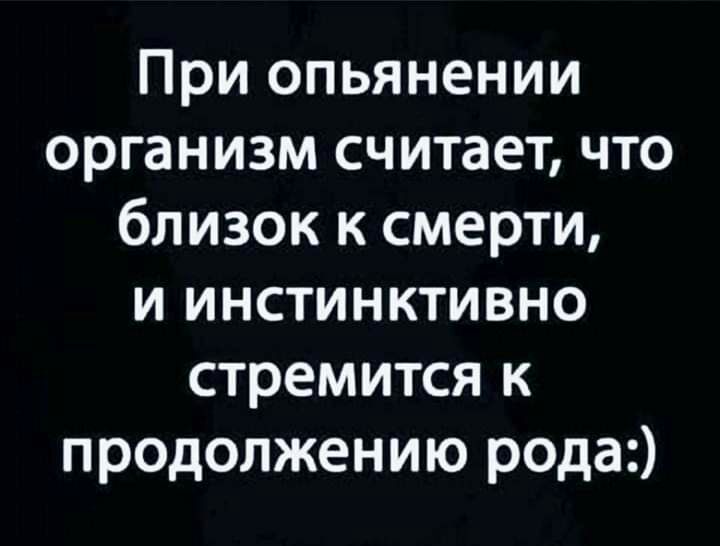 При опьянении организм считает что близок к смерти и инстинктивно стремится к продолжению рода