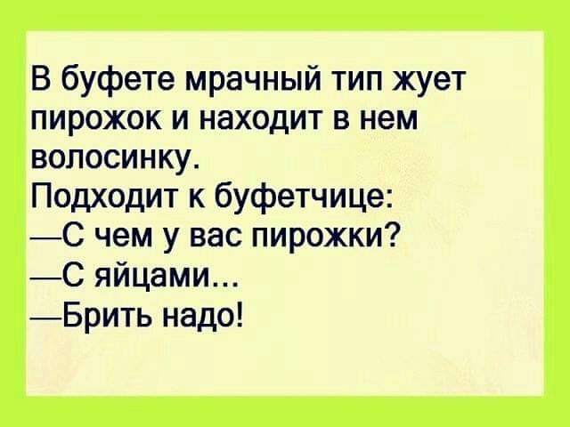 В буфете мрачный тип жует пирожок и находит в нем волосинку Подходит к буфетчице С чем у вас пирожки С яйцами Брить надо