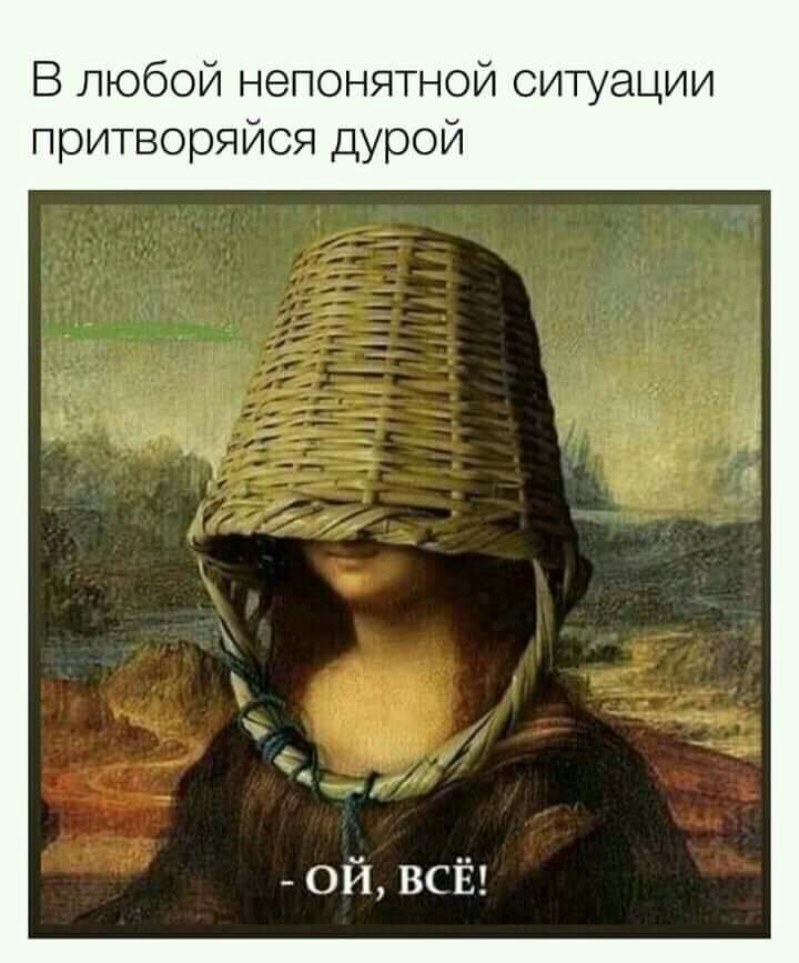 В любой непонятной ситуации притворяйся дурой