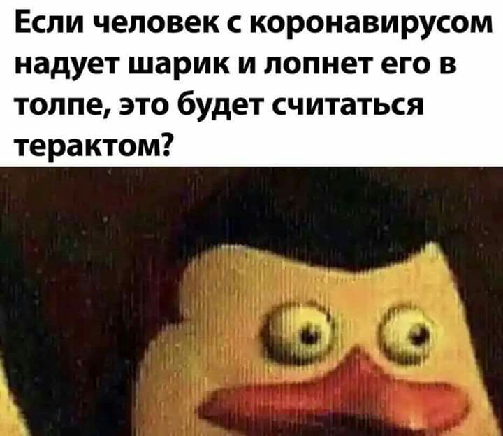 ЕСЛИ человек С КОРОНЗВИРУСОМ надует шарик И ЛОПНЕТ ЕГО В толпе это будет считаться терактом