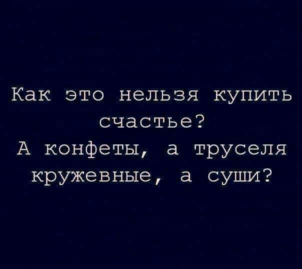 Как это нельзя купить счастье А конфеты а труселя кружевные а суши