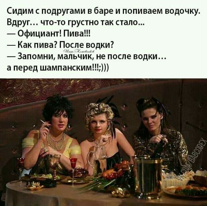Сидим подругами в баре и попиваем водочку Вдруг что то грустно так стало Официант Пива Как пива После водки Запомни мапьчий не после водки а перед шампанским