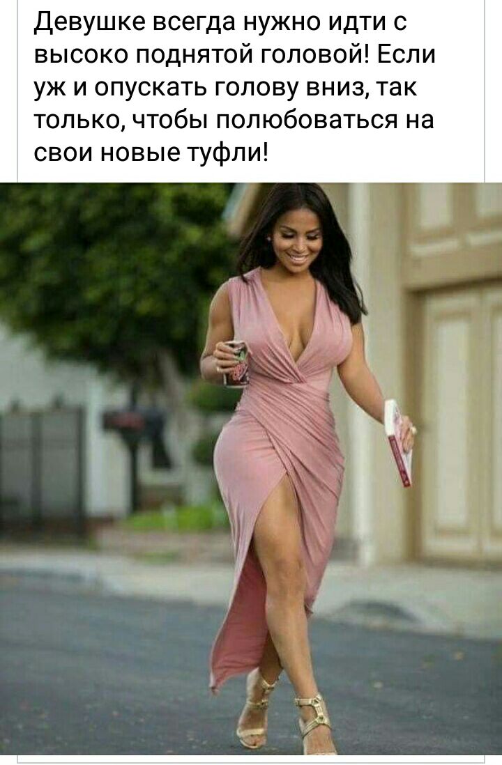 Девушке всегда нужно идти с высоко поднятой головой Если уж и опускать голову вниз так только чтобы полюбоваться на свои новые туфли