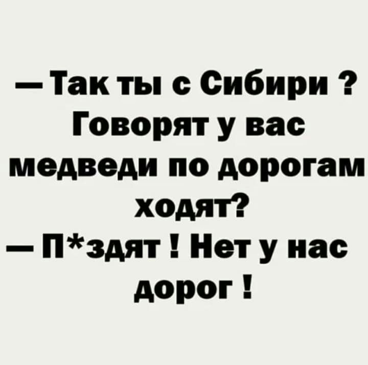 Так ты Сибири Говорят у вас медведи по дорогам ходят здят Нет у нас дорог