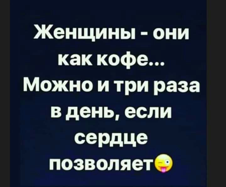 Женщины они как кофе Можно и три раза в день если сеРдЦе позволяетО