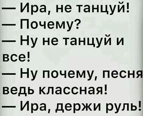 Ира не танцуй Почему Ну не танцуй и все Ну почему песня ведь классная Ира держи руль
