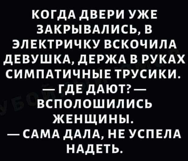 КОГДА дВЕРИ УЖЕ 3АКРЫВАЛИСЬ В ЭЛЕКТРИЧКУ ВСКОЧИЛА дЕВУШ КА дЕРЖА В РУКАХ СИМПАТИЧНЫЕТРУСИКИ ГДЕ дАЮТ ВСПОЛОШИЛИСЬ ЖЕНЩИНЫ САМА дАЛА НЕ УСПЕЛА НАДЕТЬ