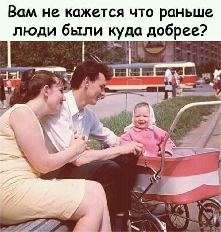 Вам не кажется что раньше люди были куда добрее