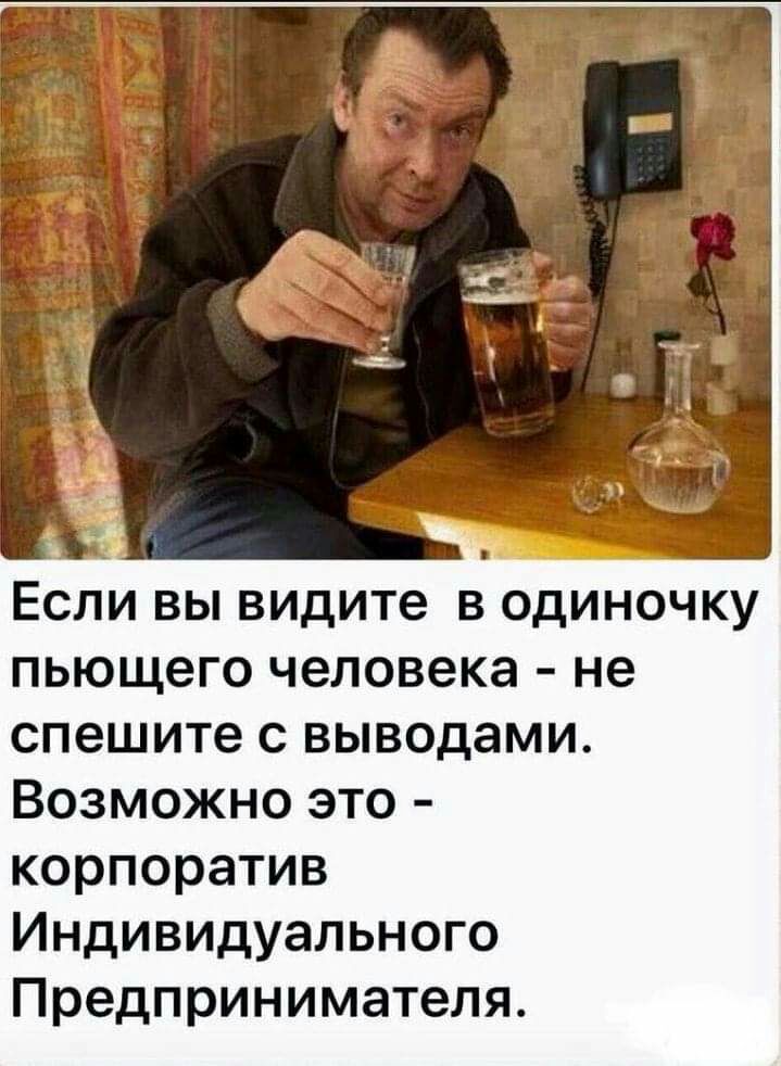 Есливьпвидите водиночку пьющего человека не спешитесвьшодами Возможно это корпоратив ИНДИВИДуаЛЬНОГО Предпринимателя