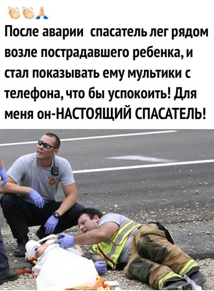 После аварии спасатель лег РЯДОМ ВОЗЛЕ пострадавшего ребенка И СГ ал ПОКЗЗЫВЗТЬ ЕМУ МУЛЬТИКИ с телефона что бы успокоить для меня он НАСГОЯЩИЙ СПАСАТЕЛЬ