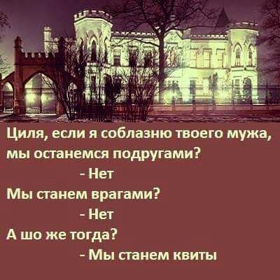 Циля если я соблазию твоего мужа мы отиемся подругами Нет Мы сгаием врагами Нет А шо же тогда Мы станем квиты