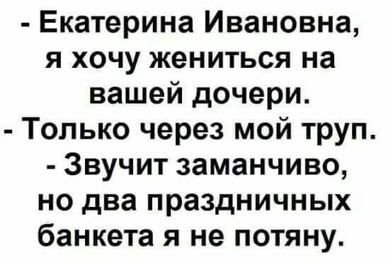 Екатерина Ивановна я хочу жениться на вашей дочери Только через мой труп Звучит заманчиво но два праздничных банкета я не потяну
