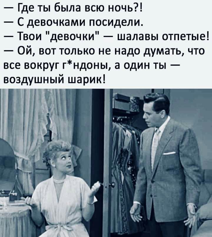 Где ты была всю ночь С девочками посидели Твои девочки шалавы отпетые Ой вот только не надо думать что все вокруг гндоны а один ты воздушный шарик 1