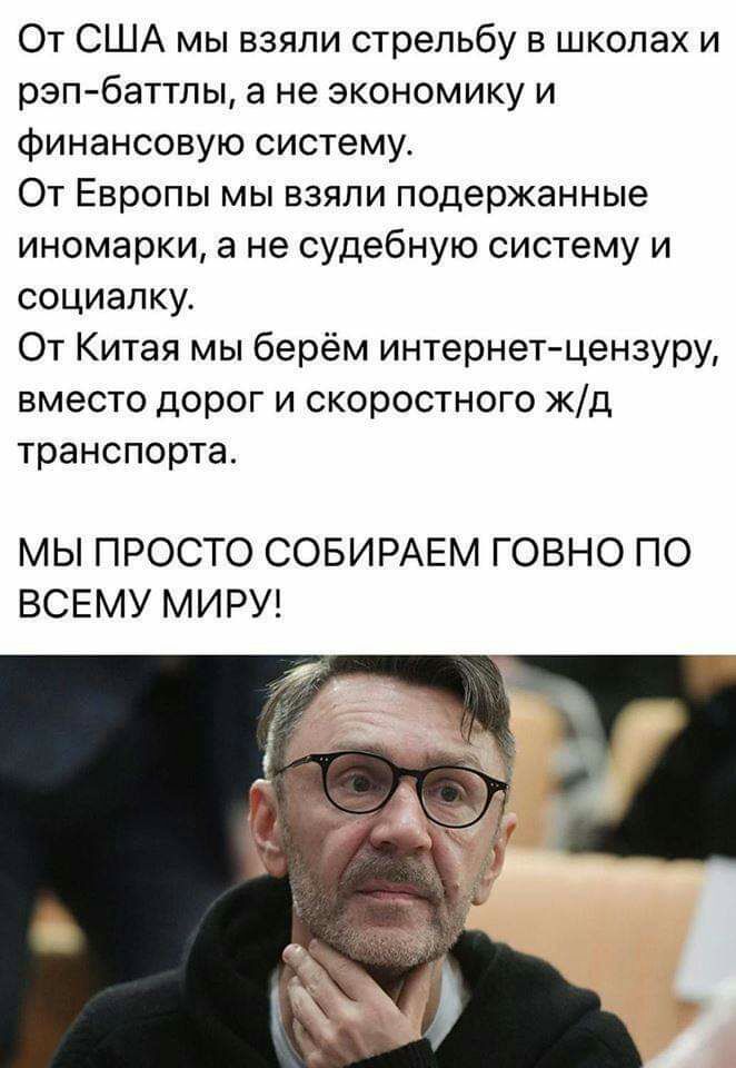 От США мы взяли стрельбу в школах и рэпбаттпы а не экономику и финансовую систему От Европы мы взяли подержанные иномарки а не судебную систему и социалку От Китая мы берём интернетцензуру вместо дорог и скоростного жд транспорта МЫ ПРОСТО СОБИРАЕМ ГОВНО ПО ВСЕМУ МИРУ