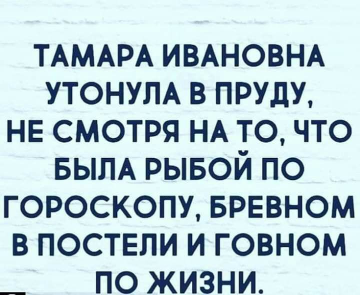ТАМАРА ИВАНОВНА утонум в пруду НЕ смотря НА то что БЫЛА рывой по гороскопу врввном в поствли и говном _ по жизни