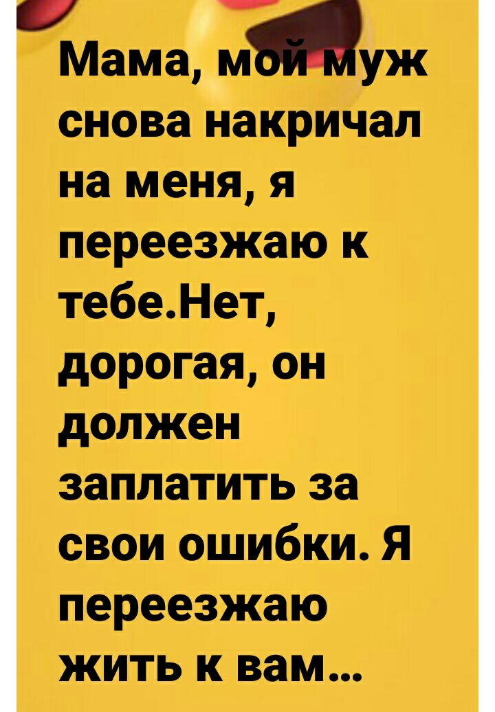 Мама м уж снова накричал на меня я переезжаю к тебеНет дорогая он должен заплатить за свои ошибки Я переезжаю жить к вам