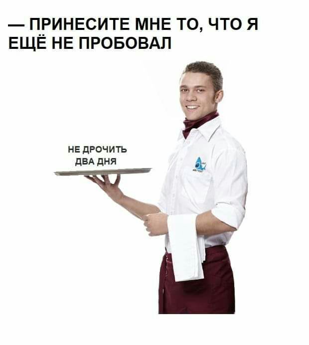 ПРИНЕСИТЕ МНЕ ТО ЧТО Я ЕЩЕ НЕ ПРОБОВАП не дрочить двА дня